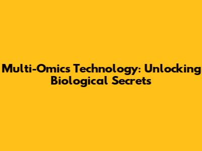 Multi-Omics Technology: Unlocking Biological Secrets