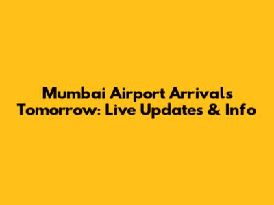 Mumbai Airport Arrivals Tomorrow: Live Updates & Info