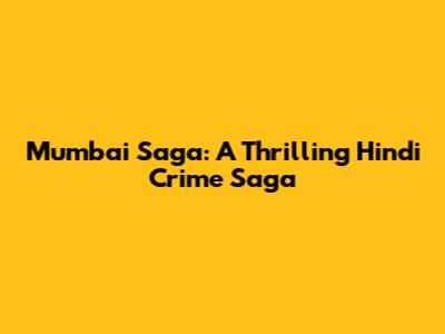 Mumbai Saga: A Thrilling Hindi Crime Saga