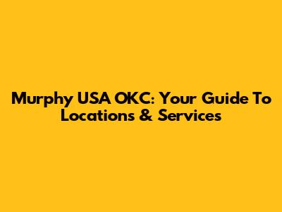 Murphy USA OKC: Your Guide To Locations & Services