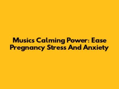 Music's Calming Power: Ease Pregnancy Stress And Anxiety