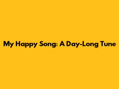 My Happy Song: A Day-Long Tune