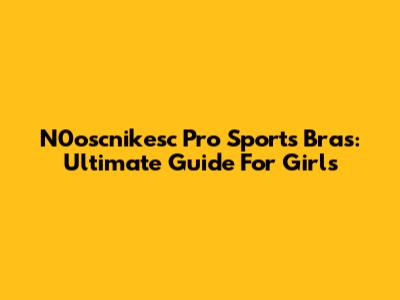 N0oscnikesc Pro Sports Bras: Ultimate Guide For Girls
