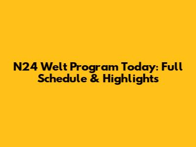 N24 Welt Program Today: Full Schedule & Highlights