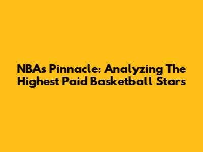 NBA's Pinnacle: Analyzing The Highest Paid Basketball Stars