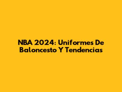 NBA 2024: Uniformes De Baloncesto Y Tendencias
