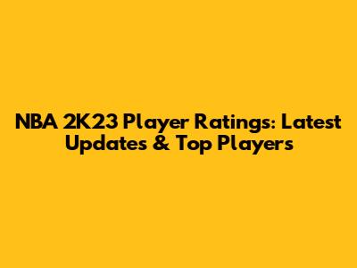 NBA 2K23 Player Ratings: Latest Updates & Top Players