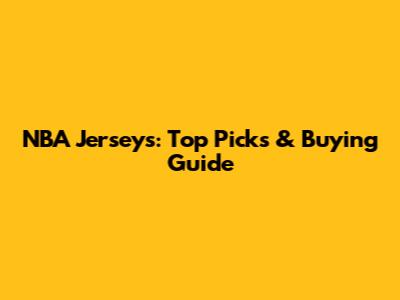 NBA Jerseys: Top Picks & Buying Guide