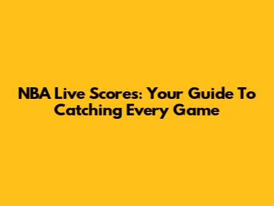NBA Live Scores: Your Guide To Catching Every Game