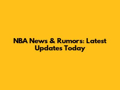 NBA News & Rumors: Latest Updates Today