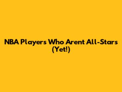 NBA Players Who Aren't All-Stars (Yet!)