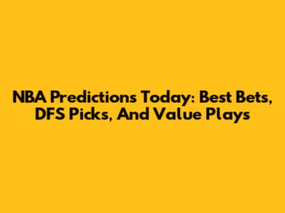 NBA Predictions Today: Best Bets, DFS Picks, And Value Plays