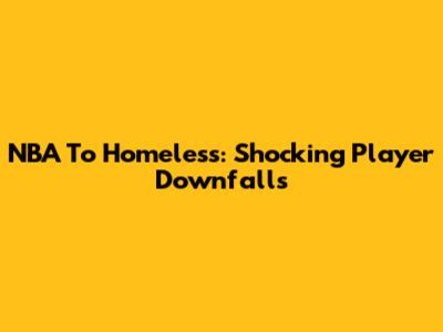 NBA To Homeless: Shocking Player Downfalls