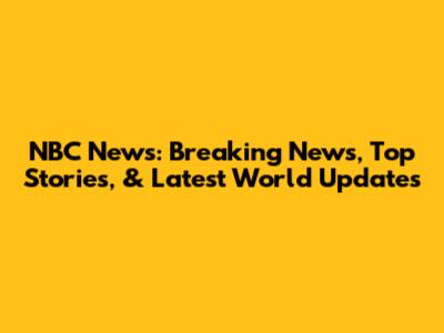 NBC News: Breaking News, Top Stories, & Latest World Updates