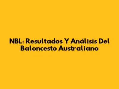 NBL: Resultados Y Análisis Del Baloncesto Australiano