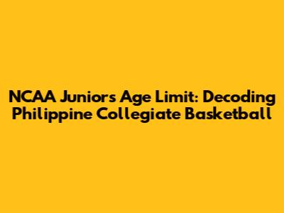 NCAA Juniors Age Limit: Decoding Philippine Collegiate Basketball