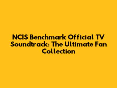 NCIS Benchmark Official TV Soundtrack: The Ultimate Fan Collection