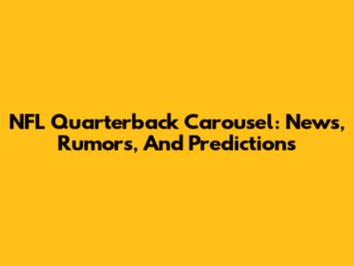 NFL Quarterback Carousel: News, Rumors, And Predictions