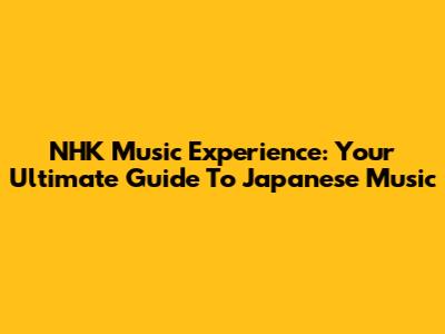 NHK Music Experience: Your Ultimate Guide To Japanese Music