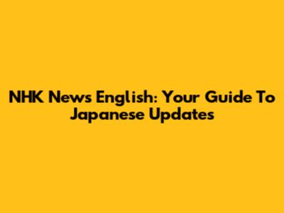NHK News English: Your Guide To Japanese Updates