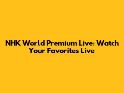 NHK World Premium Live: Watch Your Favorites Live