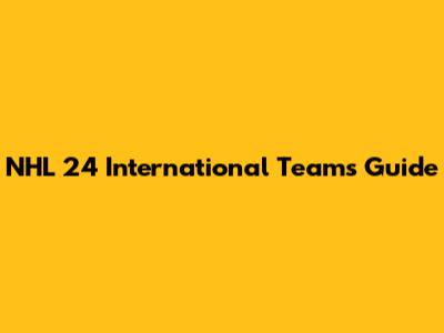 NHL 24 International Teams Guide