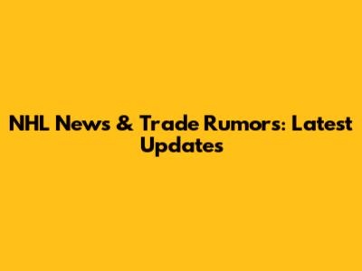 NHL News & Trade Rumors: Latest Updates