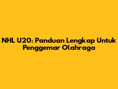 NHL U20: Panduan Lengkap Untuk Penggemar Olahraga