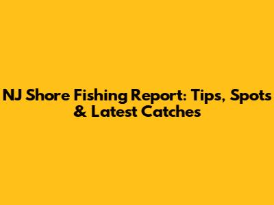 NJ Shore Fishing Report: Tips, Spots & Latest Catches