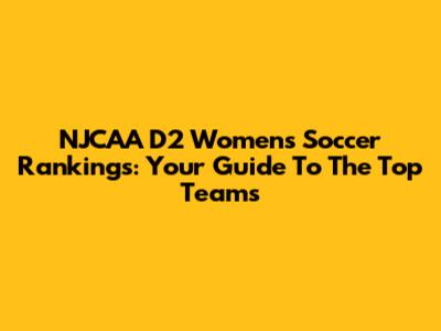 NJCAA D2 Women's Soccer Rankings: Your Guide To The Top Teams