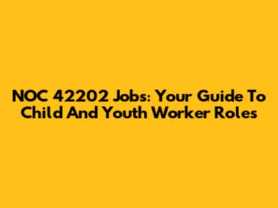 NOC 42202 Jobs: Your Guide To Child And Youth Worker Roles