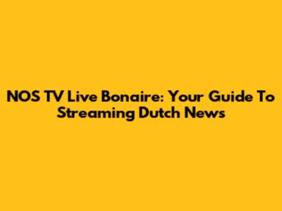 NOS TV Live Bonaire: Your Guide To Streaming Dutch News