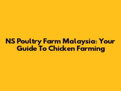 NS Poultry Farm Malaysia: Your Guide To Chicken Farming