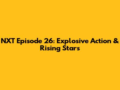 NXT Episode 26: Explosive Action & Rising Stars