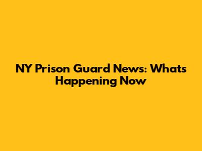 NY Prison Guard News: What's Happening Now