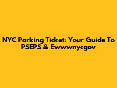NYC Parking Ticket: Your Guide To PSEPS & Ewwwnycgov