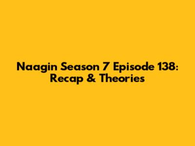 Naagin Season 7 Episode 138: Recap & Theories