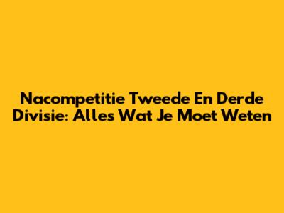 Nacompetitie Tweede En Derde Divisie: Alles Wat Je Moet Weten