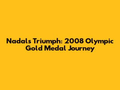 Nadal's Triumph: 2008 Olympic Gold Medal Journey