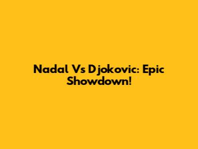 Nadal Vs Djokovic: Epic Showdown!