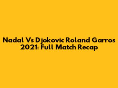 Nadal Vs Djokovic Roland Garros 2021: Full Match Recap