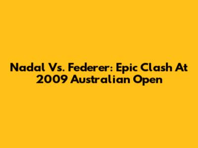Nadal Vs. Federer: Epic Clash At 2009 Australian Open