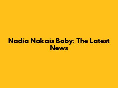 Nadia Nakai's Baby: The Latest News