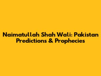 Naimatullah Shah Wali: Pakistan Predictions & Prophecies