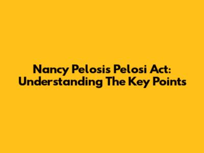 Nancy Pelosi's Pelosi Act: Understanding The Key Points