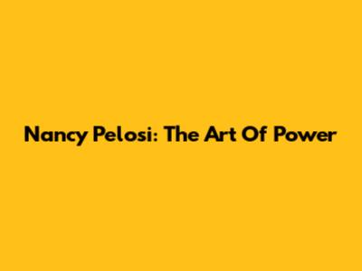 Nancy Pelosi: The Art Of Power