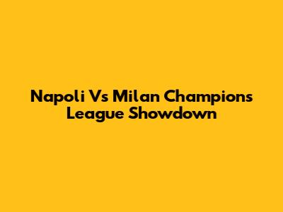 Napoli Vs Milan Champions League Showdown