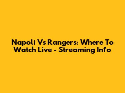 Napoli Vs Rangers: Where To Watch Live - Streaming Info