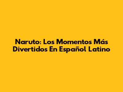 Naruto: Los Momentos Más Divertidos En Español Latino