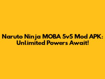 Naruto Ninja MOBA 5v5 Mod APK: Unlimited Powers Await!